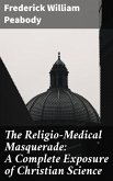 The Religio-Medical Masquerade: A Complete Exposure of Christian Science (eBook, ePUB)