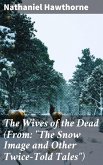 The Wives of the Dead (From: &quote;The Snow Image and Other Twice-Told Tales&quote;) (eBook, ePUB)
