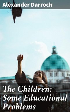 The Children: Some Educational Problems (eBook, ePUB) - Darroch, Alexander