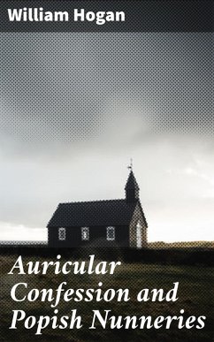 Auricular Confession and Popish Nunneries (eBook, ePUB) - Hogan, William
