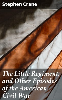 The Little Regiment, and Other Episodes of the American Civil War (eBook, ePUB) - Crane, Stephen