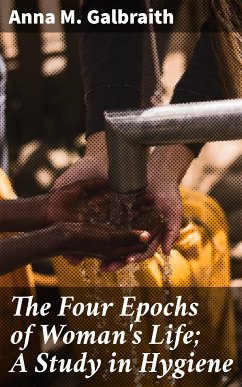 The Four Epochs of Woman's Life; A Study in Hygiene (eBook, ePUB) - Galbraith, Anna M.