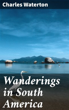 Wanderings in South America (eBook, ePUB) - Waterton, Charles