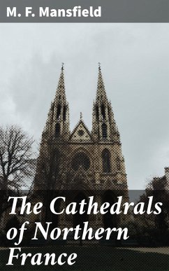 The Cathedrals of Northern France (eBook, ePUB) - Mansfield, M. F.