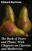 The Book of Pears and Plums; With Chapters on Cherries and Mulberries (eBook, ePUB)