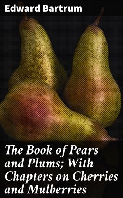 The Book of Pears and Plums; With Chapters on Cherries and Mulberries (eBook, ePUB) - Bartrum, Edward