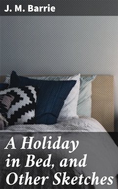 A Holiday in Bed, and Other Sketches (eBook, ePUB) - Barrie, J. M.