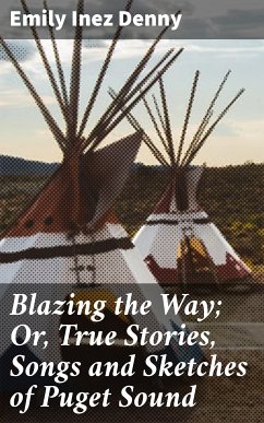 Blazing the Way; Or, True Stories, Songs and Sketches of Puget Sound (eBook, ePUB) - Denny, Emily Inez