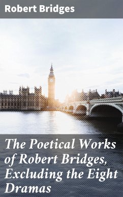 The Poetical Works of Robert Bridges, Excluding the Eight Dramas (eBook, ePUB) - Bridges, Robert