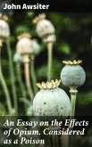 An Essay on the Effects of Opium. Considered as a Poison (eBook, ePUB)