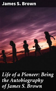 Life of a Pioneer: Being the Autobiography of James S. Brown (eBook, ePUB) - Brown, James S.