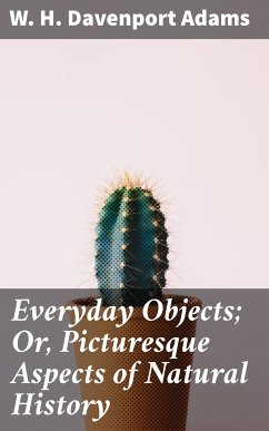 Everyday Objects; Or, Picturesque Aspects of Natural History (eBook, ePUB) - Adams, W. H. Davenport