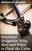 Intestinal Irrigation: Why, How and When to Flush the Colon (eBook, ePUB)