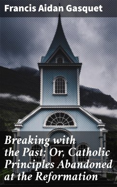 Breaking with the Past; Or, Catholic Principles Abandoned at the Reformation (eBook, ePUB) - Gasquet, Francis Aidan