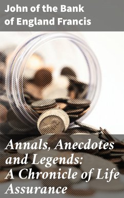 Annals, Anecdotes and Legends: A Chronicle of Life Assurance (eBook, ePUB) - Francis, John, of the Bank of England