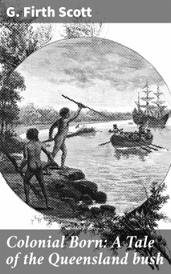 Colonial Born: A Tale of the Queensland bush (eBook, ePUB) - Scott, G. Firth
