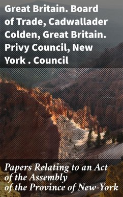 Papers Relating to an Act of the Assembly of the Province of New-York (eBook, ePUB) - Great Britain. Board of Trade; Great Britain. Privy Council; Colden, Cadwallader; New York . Council