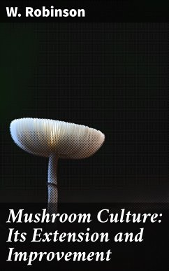 Mushroom Culture: Its Extension and Improvement (eBook, ePUB) - Robinson, W.