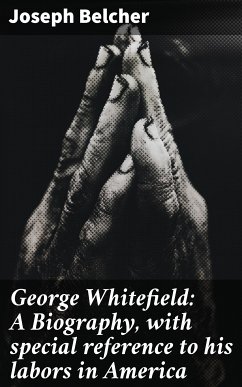 George Whitefield: A Biography, with special reference to his labors in America (eBook, ePUB) - Belcher, Joseph