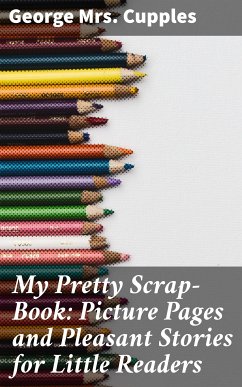 My Pretty Scrap-Book: Picture Pages and Pleasant Stories for Little Readers (eBook, ePUB) - Cupples, George, Mrs.