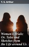 Woman's Trials; Or, Tales and Sketches from the Life around Us (eBook, ePUB)