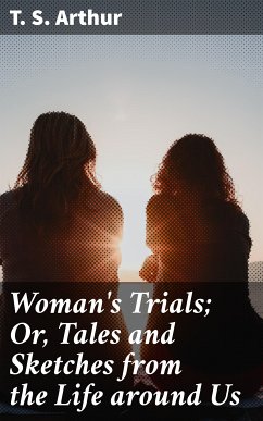 Woman's Trials; Or, Tales and Sketches from the Life around Us (eBook, ePUB) - Arthur, T. S.