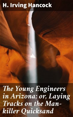 The Young Engineers in Arizona; or, Laying Tracks on the Man-killer Quicksand (eBook, ePUB) - Hancock, H. Irving