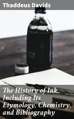 The History of Ink, Including Its Etymology, Chemistry, and Bibliography (eBook, ePUB) - Davids, Thaddeus
