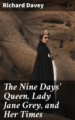 The Nine Days' Queen, Lady Jane Grey, and Her Times (eBook, ePUB) - Davey, Richard