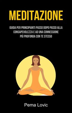 Meditazione: Guida Per Principianti Passo Dopo Passo Alla Consapevolezza E Ad Una Connessione (eBook, ePUB) - Lovic, Pema