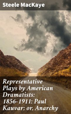 Representative Plays by American Dramatists: 1856-1911: Paul Kauvar; or, Anarchy (eBook, ePUB) - MacKaye, Steele