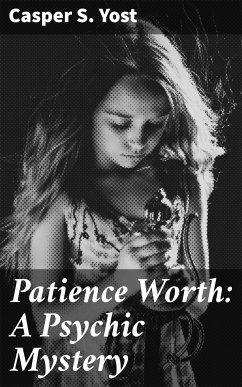 Patience Worth: A Psychic Mystery (eBook, ePUB) - Yost, Casper S.