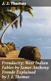 Froudacity; West Indian Fables by James Anthony Froude Explained by J. J. Thomas (eBook, ePUB)