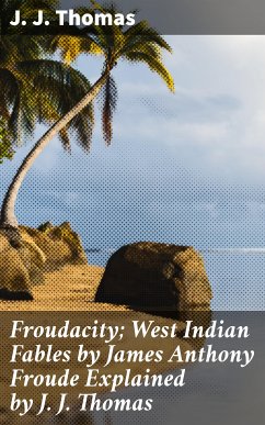 Froudacity; West Indian Fables by James Anthony Froude Explained by J. J. Thomas (eBook, ePUB) - Thomas, J. J.