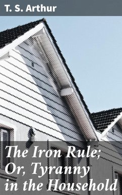 The Iron Rule; Or, Tyranny in the Household (eBook, ePUB) - Arthur, T. S.