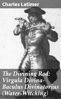 The Divining Rod: Virgula Divina—Baculus Divinatorius (Water-Witching) (eBook, ePUB) - Latimer, Charles