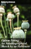 Opium Eating: An Autobiographical Sketch by an Habituate (eBook, ePUB)