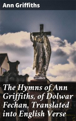 The Hymns of Ann Griffiths, of Dolwar Fechan, Translated into English Verse (eBook, ePUB) - Griffiths, Ann