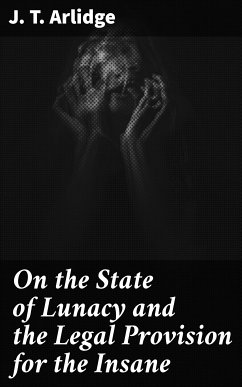 On the State of Lunacy and the Legal Provision for the Insane (eBook, ePUB) - Arlidge, J. T.