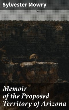 Memoir of the Proposed Territory of Arizona (eBook, ePUB) - Mowry, Sylvester