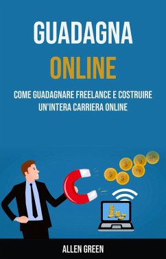 Guadagna Online: Come Guadagnare Freelance E Costruire Un'intera Carriera Online (eBook, ePUB) - Green, Allen