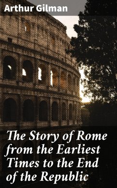 The Story of Rome from the Earliest Times to the End of the Republic (eBook, ePUB) - Gilman, Arthur