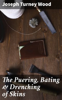 The Puering, Bating & Drenching of Skins (eBook, ePUB) - Wood, Joseph Turney