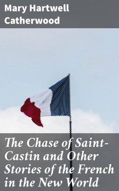 The Chase of Saint-Castin and Other Stories of the French in the New World (eBook, ePUB) - Catherwood, Mary Hartwell