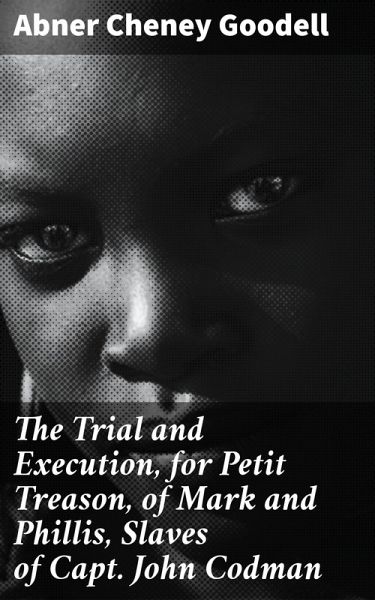 The Trial and Execution, for Petit Treason, of Mark and Phillis, Slaves of Capt. John Codman (eBook, ePUB) The Trial and Execution, for Petit Treason, of Mark and Phillis, Slaves of Capt. John Codman (eBook, ePUB)