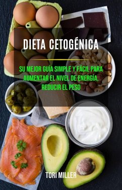 Dieta Cetogénica: Su Mejor Guía Simple Y Fácil Para Aumentar El Nivel De Energía, Reducir El Peso (eBook, ePUB) - Miller, Tori