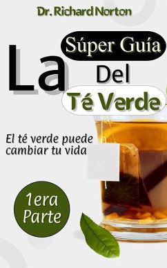 La Súper Guía Del Té Verde: El té verde puede cambiar tu vida 1era parte (eBook, ePUB) - Norton, Richard