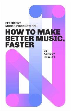 Efficient Music Production: How To Make Better Music, Faster (eBook, ePUB) - Hewitt, Ashley