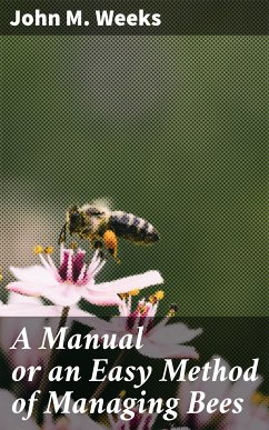 A Manual or an Easy Method of Managing Bees (eBook, ePUB) - Weeks, John M.