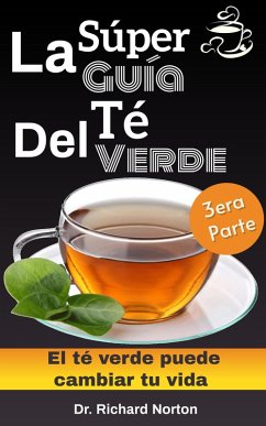 La Súper Guía Del Té Verde: El té verde puede cambiar tu vida 3era parte (eBook, ePUB) - Norton, Richard